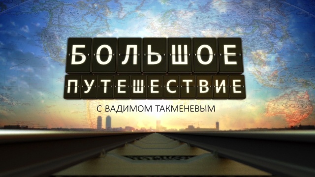 Большое путешествие с Вадимом Такменёвым Большое путешествие с Вадимом Такменёвым